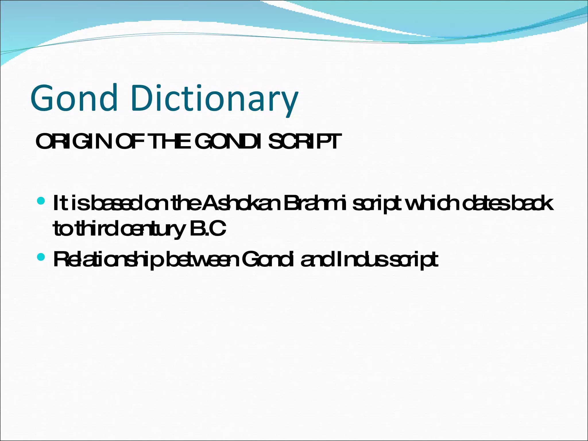 Gond Dictionary ORIGIN OF THE GONDI SCRIPT It is based on the Ashokan Brahmi script which dates back to third century B.C Relationship between Gondi and Indus script 
