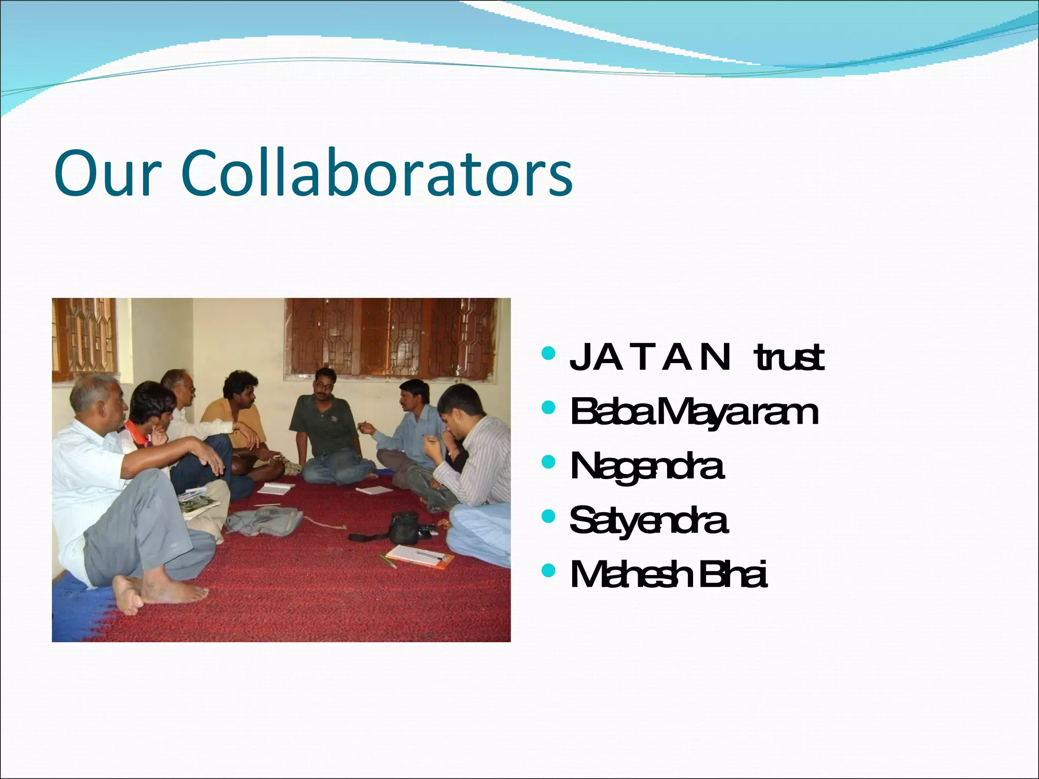 Our Collaborators J A T A N  trust Baba Maya ram Nagendra Satyendra Mahesh Bhai 