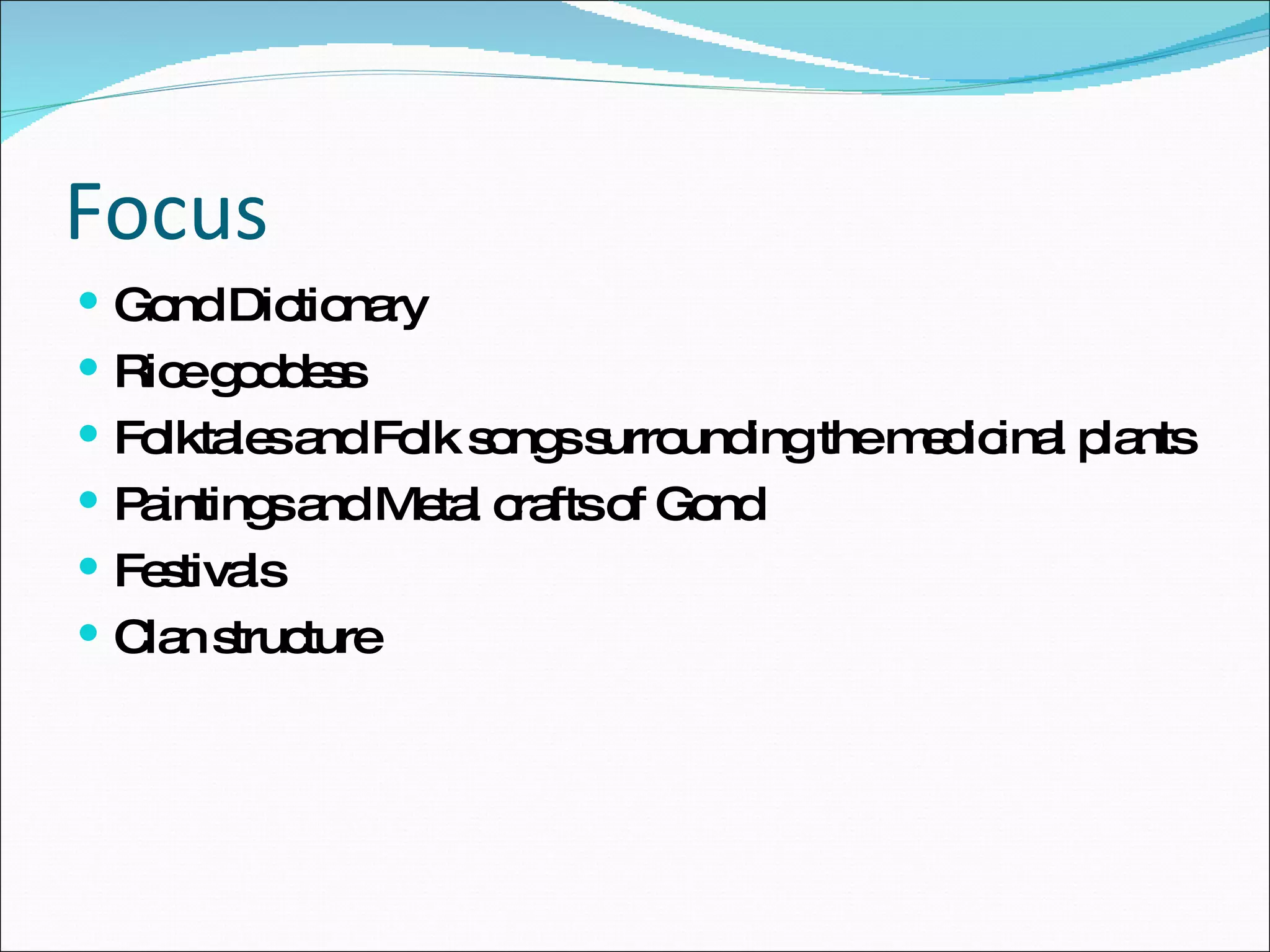 Focus Gond Dictionary Rice goddess  Folktales and Folk songs surrounding the medicinal plants Paintings and Metal crafts of Gond Festivals Clan structure 