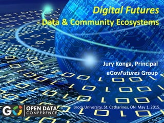 Digital Futures
- Data & Community Ecosystems
Jury Konga, Principal
eGovFutures Group
Brock University, St. Catharines, ON May 1, 2015.
 