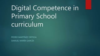 Digital Competence in
Primary School
curriculum
PEDRO MARTÍNEZ ORTEGA
SAMUEL MARÍN GARCÍA
 