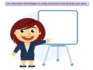 Use information technologies to create productions that illustrate your work
 