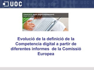Evolució de la definició de la
Competencia digital a partir de
diferentes informes de la Comissió
Europea
 