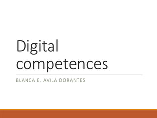Digital
competences
BLANCA E. AVILA DORANTES
 