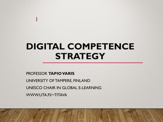 DIGITAL COMPETENCE
STRATEGY
PROFESSOR TAPIOVARIS
UNIVERSITY OF TAMPERE, FINLAND
UNESCO CHAIR IN GLOBAL E-LEARNING
WWW.UTA.FI/~TITAVA
1
 