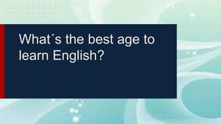 What´s the best age to
learn English?
 