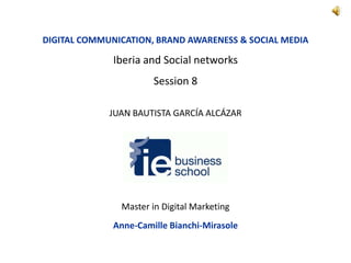 DIGITAL COMMUNICATION, BRAND AWARENESS & SOCIAL MEDIA Iberia and Social networks Session 8 JUAN BAUTISTA GARCÍA ALCÁZAR Master in Digital Marketing Anne-Camille Bianchi-Mirasole 