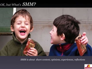 OK, but What's  SMM? SMM is about  share content, opinions, experiences, reflections 