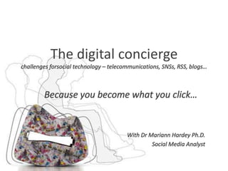 The digital conciergechallenges forsocial technology – telecommunications, SNSs, RSS, blogs… Because you become what you click… With Dr Mariann Hardey Ph.D. Social Media Analyst 