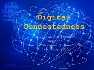 Digital
Connectedness
SOLSTICE Conference
Keynote
Sue Beckingham | @suebecks
4-5 June 2015
 