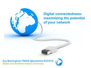 Digital connectedness:
                                 maximizing the potential
                                 of your network




Sue Beckingham FSEDA (@suebecks #cll1213)
SEDA and Sheffield Hallam University
 