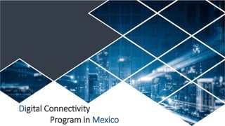 Digital Connectivity
Program in Mexico
 