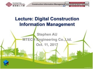 Lecture: Digital Construction
Information Management
Stephen AU
MTECH Engineering Co.,Ltd.
Oct. 11, 2017
Construction Information Management
MTECH Digital Construction 2017
 
