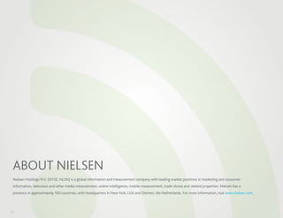 ABOUT NIELSEN
 Nielsen Holdings N.V. (NYSE: NLSN) is a global information and measurement company with leading market positions in marketing and consumer
 information, television and other media measurement, online intelligence, mobile measurement, trade shows and related properties. Nielsen has a
 presence in approximately 100 countries, with headquarters in New York, USA and Diemen, the Netherlands. For more information, visit www.nielsen.com.



19
 