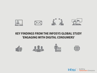 KEY FINDINGS FROM THE INFOSYS GLOBAL STUDY
'ENGAGING WITH DIGITAL CONSUMERS'
 