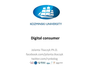 Digital consumer
Jolanta Tkaczyk Ph.D.
facebook.com/jolanta.tkaczyk
twitter.com/rynkolog
 