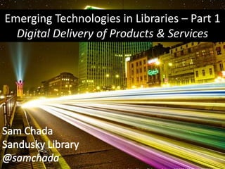 Emerging Technologies in Libraries – Part 1
Digital Delivery of Products & Services
 