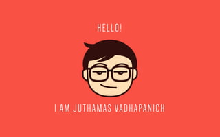 HELLO!
I AM JUTHAMAS VADHAPANICH
 