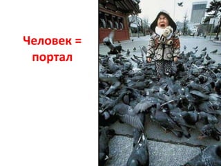 Человек = 
портал 
 