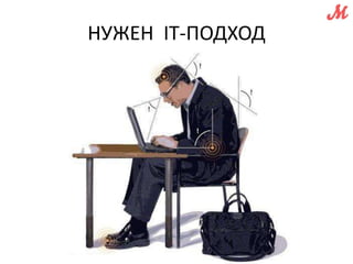 НУЖЕН IT-ПОДХОД 
 