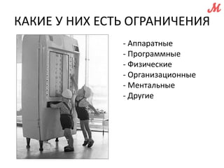 КАКИЕ У НИХ ЕСТЬ ОГРАНИЧЕНИЯ 
- Аппаратные 
- Программные 
- Физические 
- Организационные 
- Ментальные 
- Другие 
 