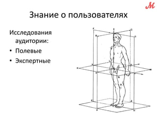 Знание о пользователях 
Исследования 
аудитории: 
• Полевые 
• Экспертные 
 
