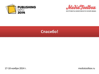 Спасибо! 
17-18 ноября 2014 г. mediatoolbox.ru 
