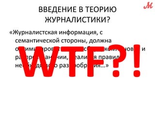 ВВЕДЕНИЕ В ТЕОРИЮ 
ЖУРНАЛИСТИКИ? 
«Журналистская информация, с 
семантической стороны, должна 
оптимизироваться при сборе, компоновке и 
распространении, реализуя правило 
необходимого разнообразия…» 
 
