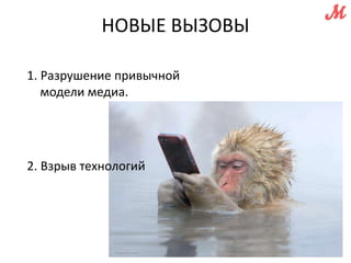 НОВЫЕ ВЫЗОВЫ 
1. Разрушение привычной 
модели медиа. 
2. Взрыв технологий 
 