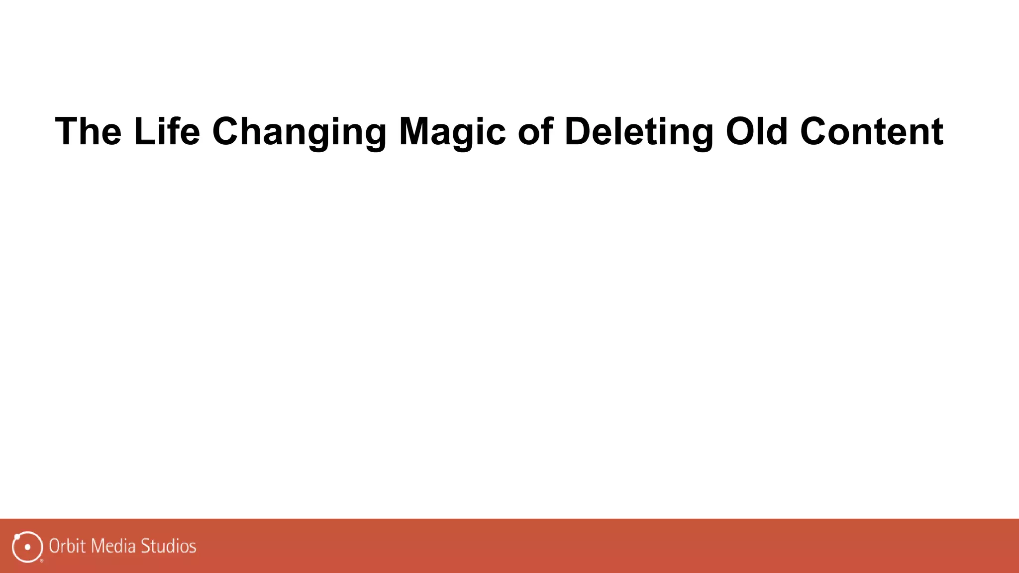 The Life Changing Magic of Deleting Old Content
 