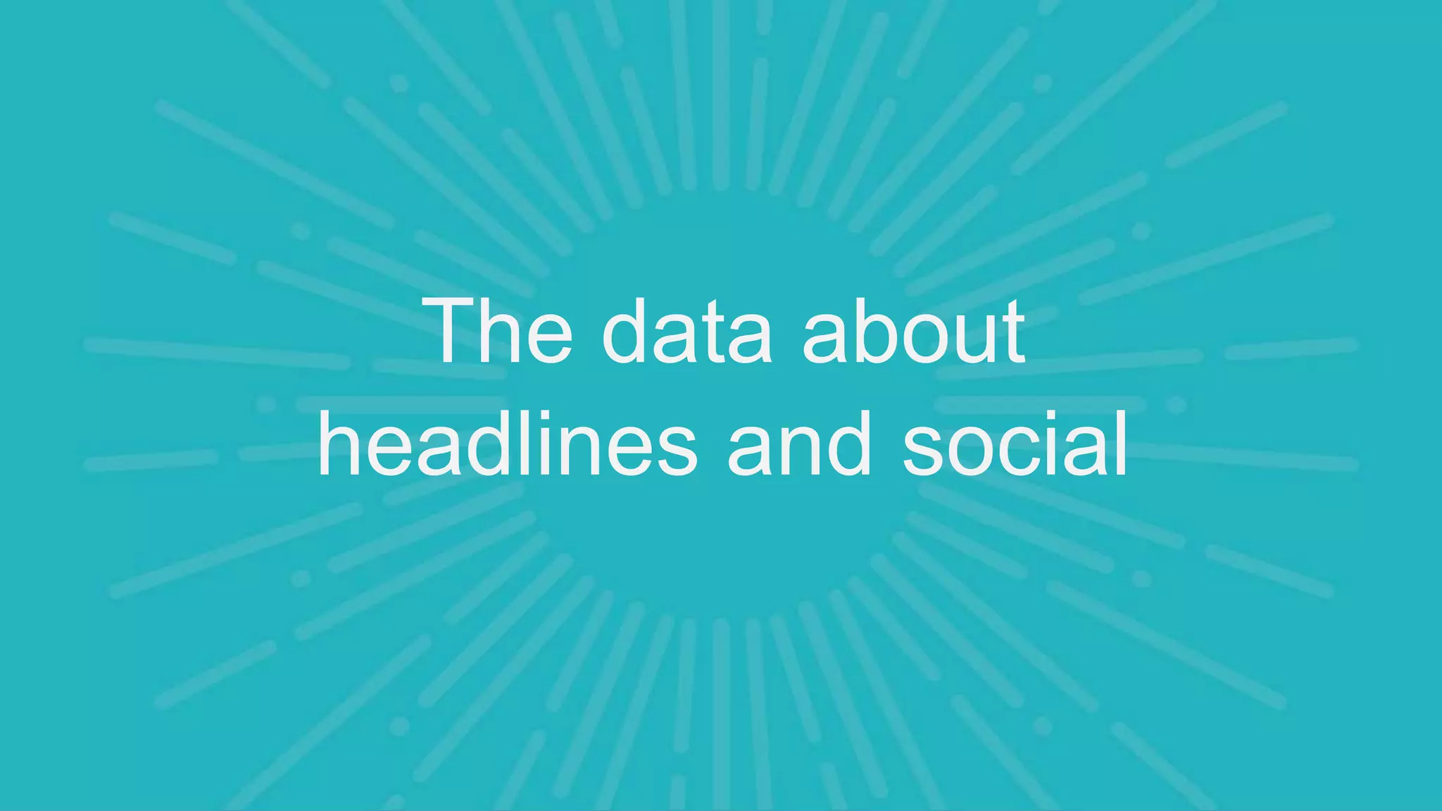 The data about
headlines and social
 