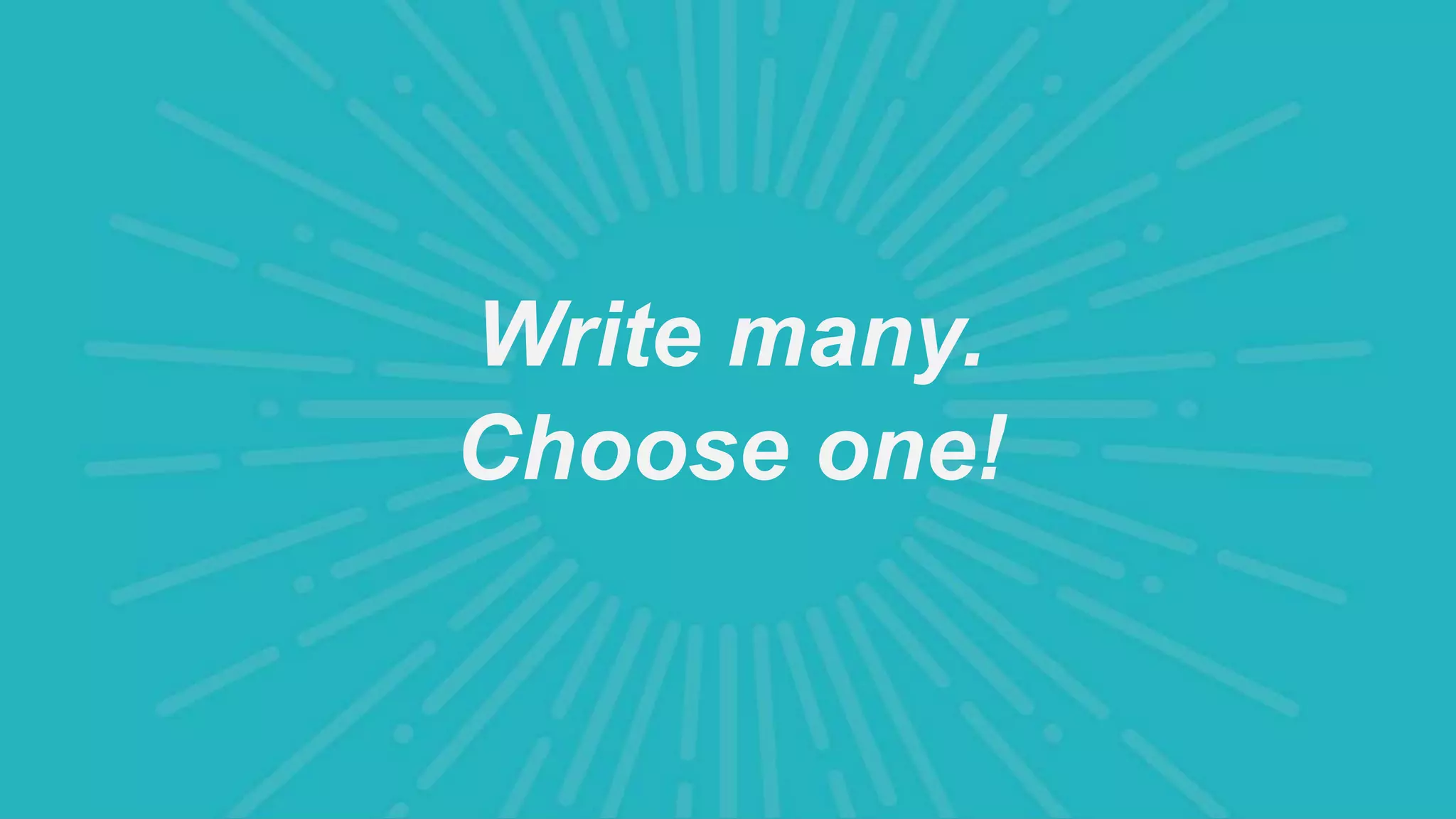 Write many.
Choose one!
 