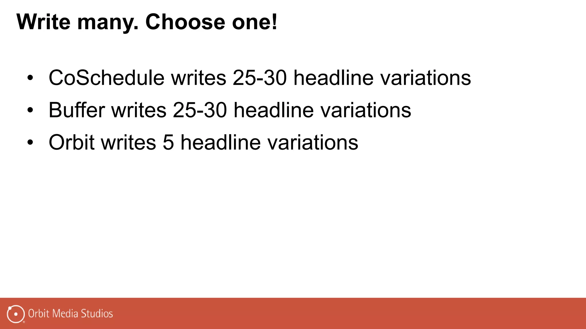 • CoSchedule writes 25-30 headline variations
• Buffer writes 25-30 headline variations
• Orbit writes 5 headline variations
Write many. Choose one!
 