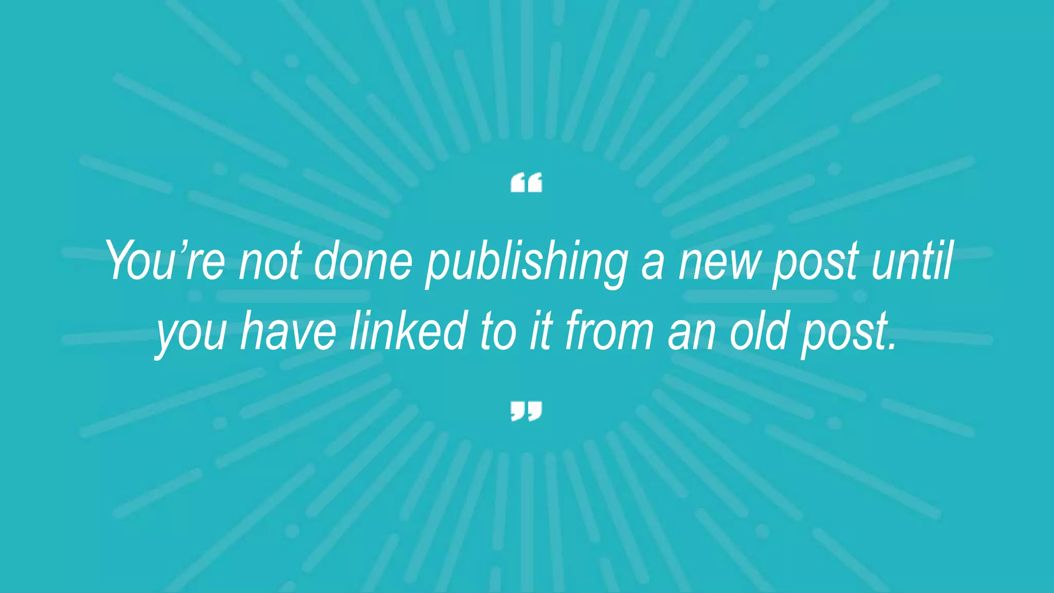You’re not done publishing a new post until
you have linked to it from an old post.
 