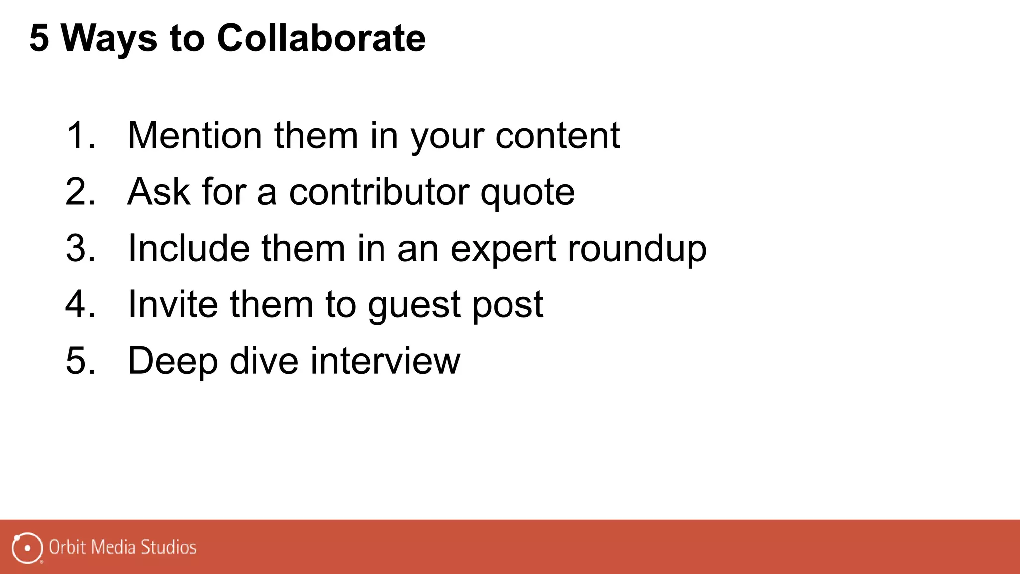 1. Mention them in your content
2. Ask for a contributor quote
3. Include them in an expert roundup
4. Invite them to guest post
5. Deep dive interview
5 Ways to Collaborate
 