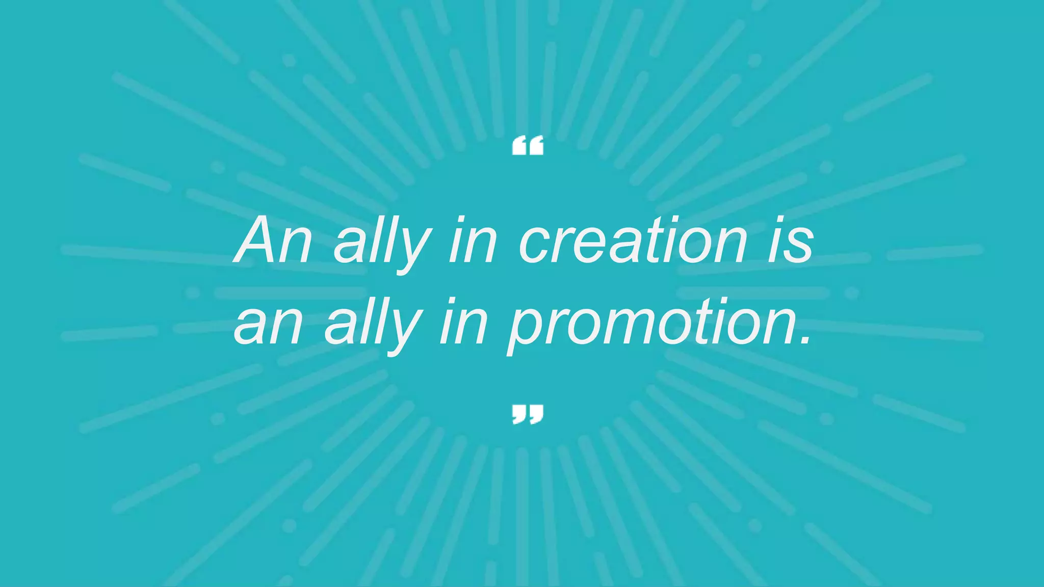 An ally in creation is
an ally in promotion.
 