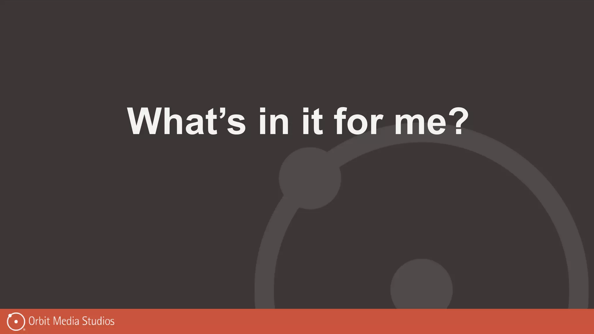 What’s in it for me?
 