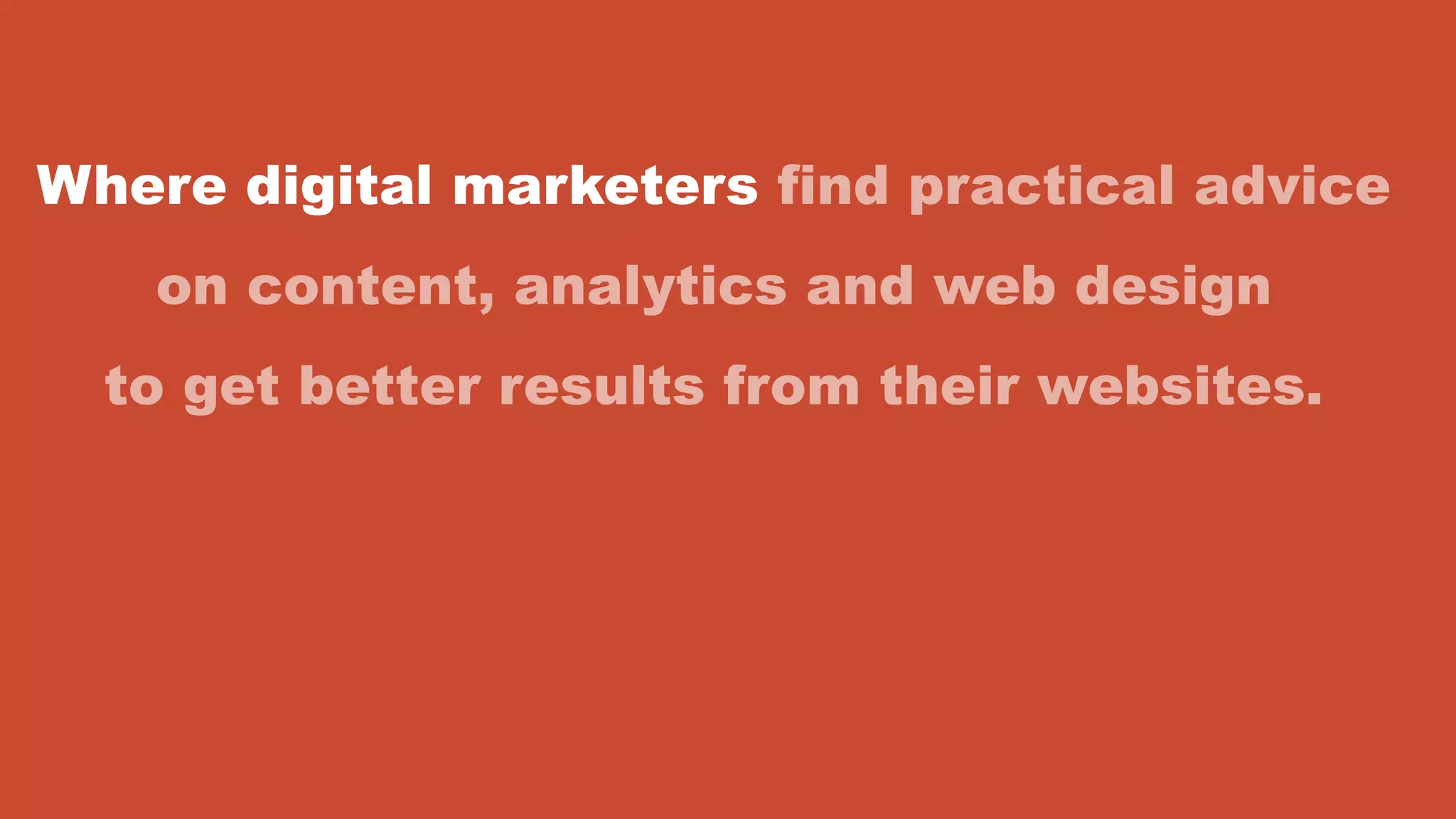 Where digital marketers find practical advice
on content, analytics and web design
to get better results from their websites.
 