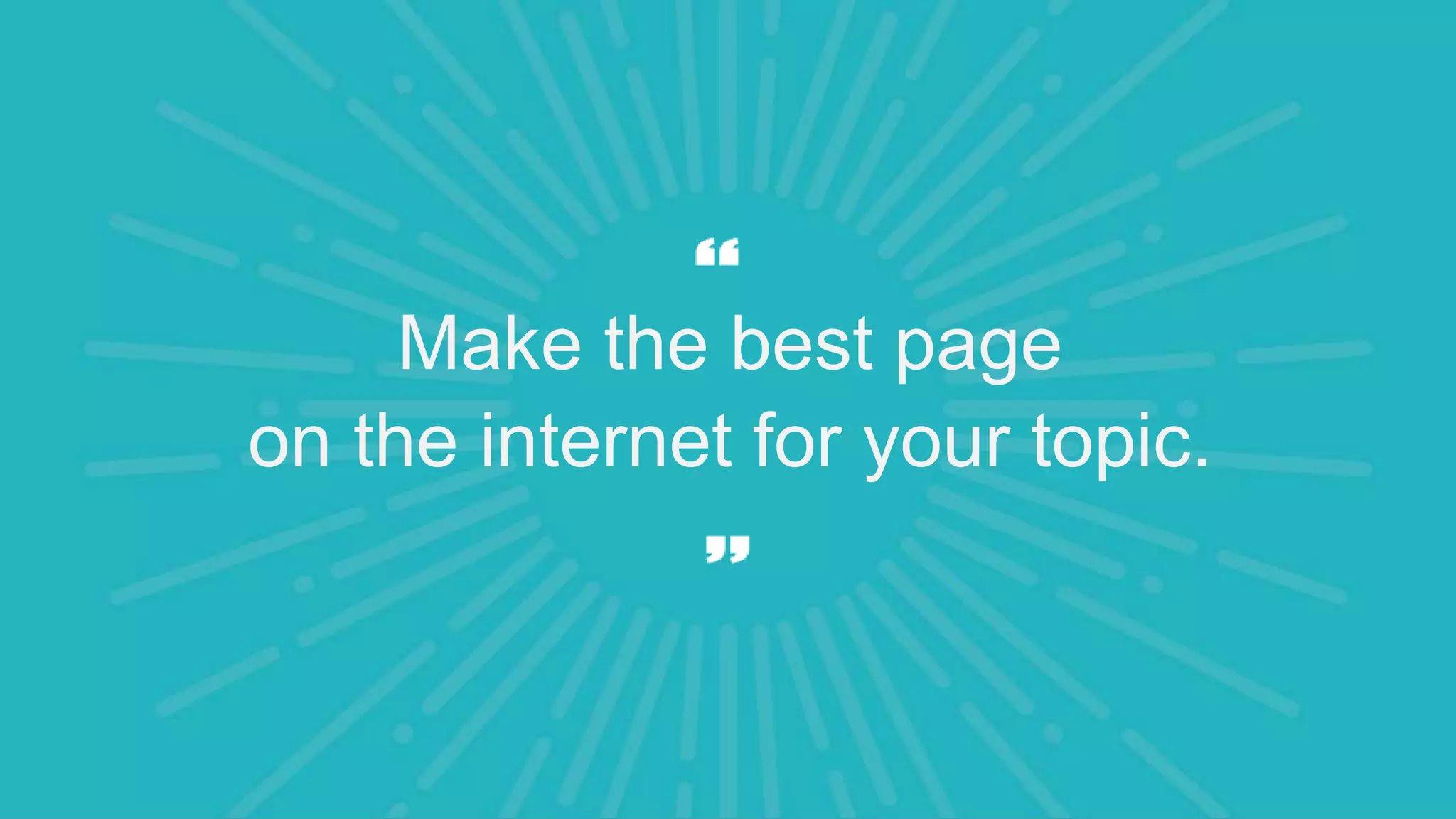 Make the best page
on the internet for your topic.
 