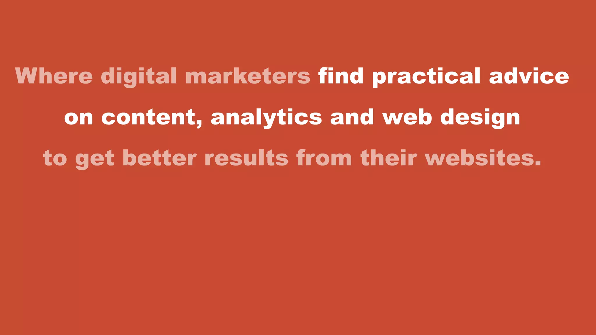 Where digital marketers find practical advice
on content, analytics and web design
to get better results from their websites.
 