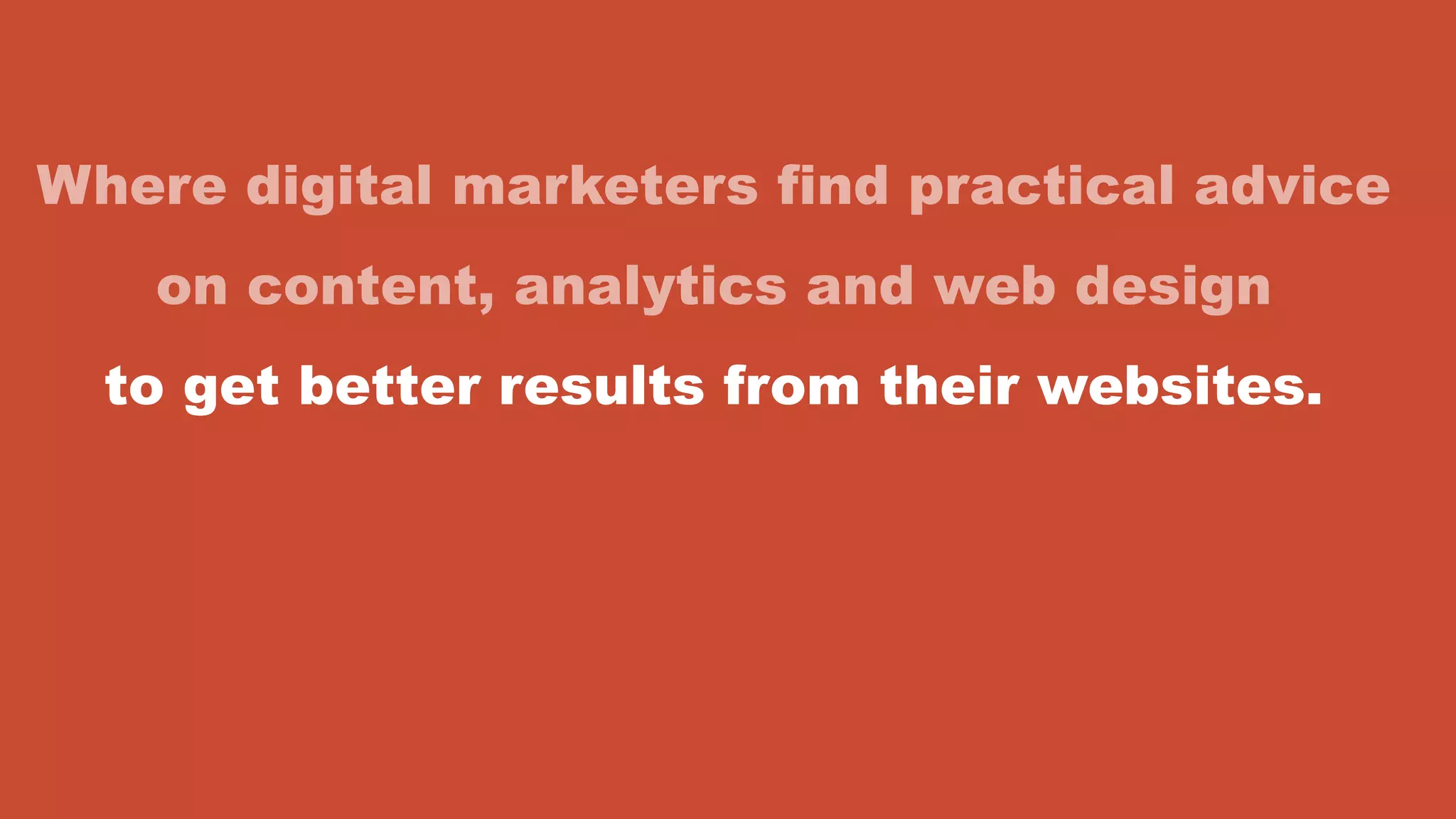 Where digital marketers find practical advice
on content, analytics and web design
to get better results from their websites.
 