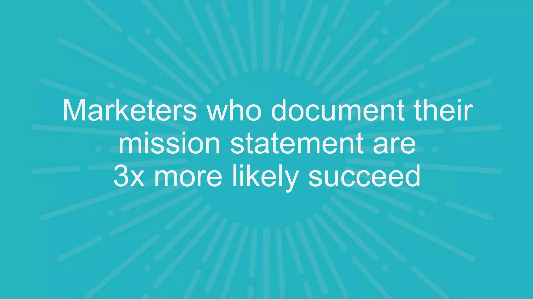 Marketers who document their
mission statement are
3x more likely succeed
 