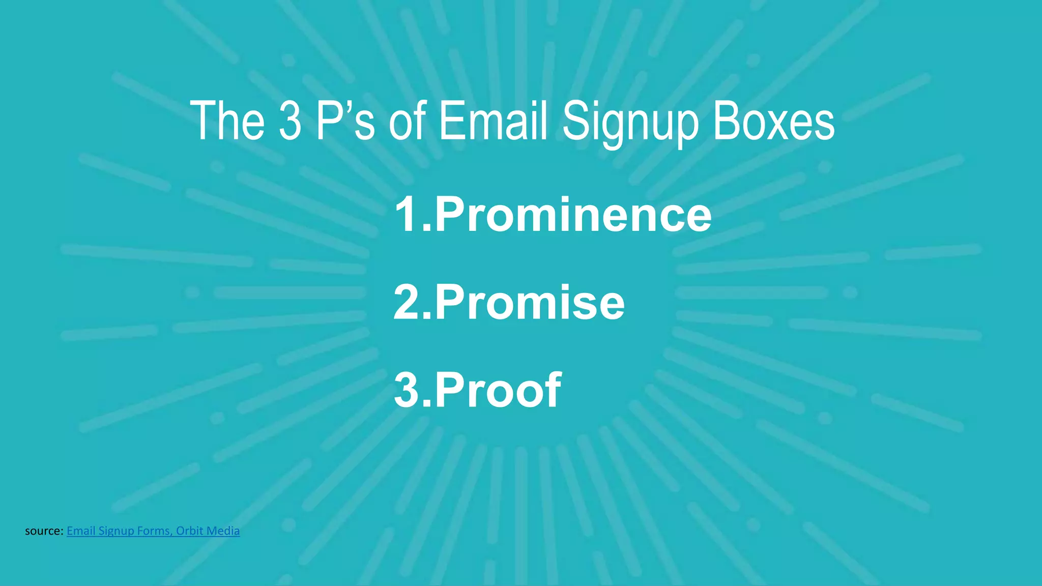 1.Prominence
2.Promise
3.Proof
The 3 P’s of Email Signup Boxes
source: Email Signup Forms, Orbit Media
 