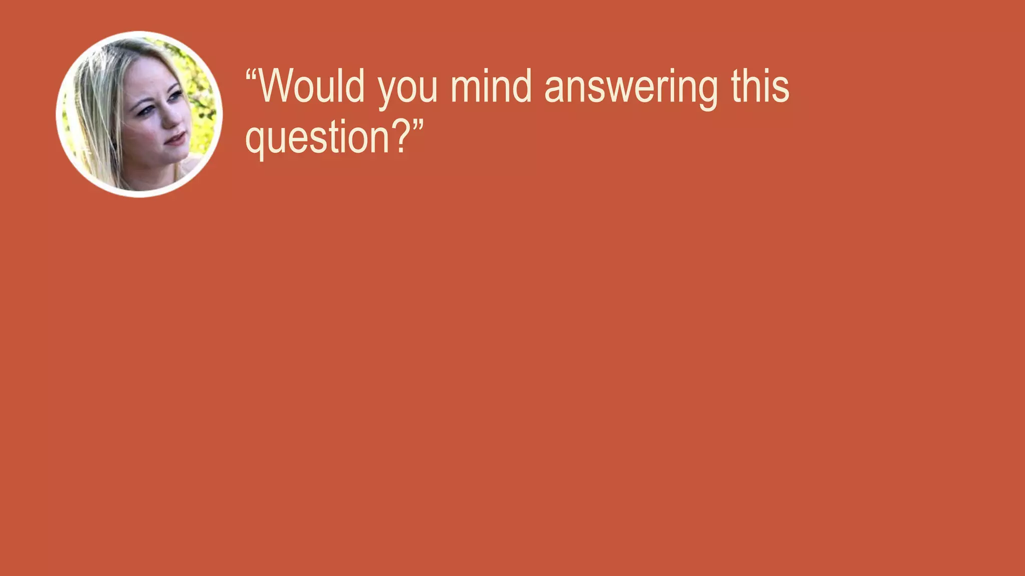 “Would you mind answering this
question?”
 