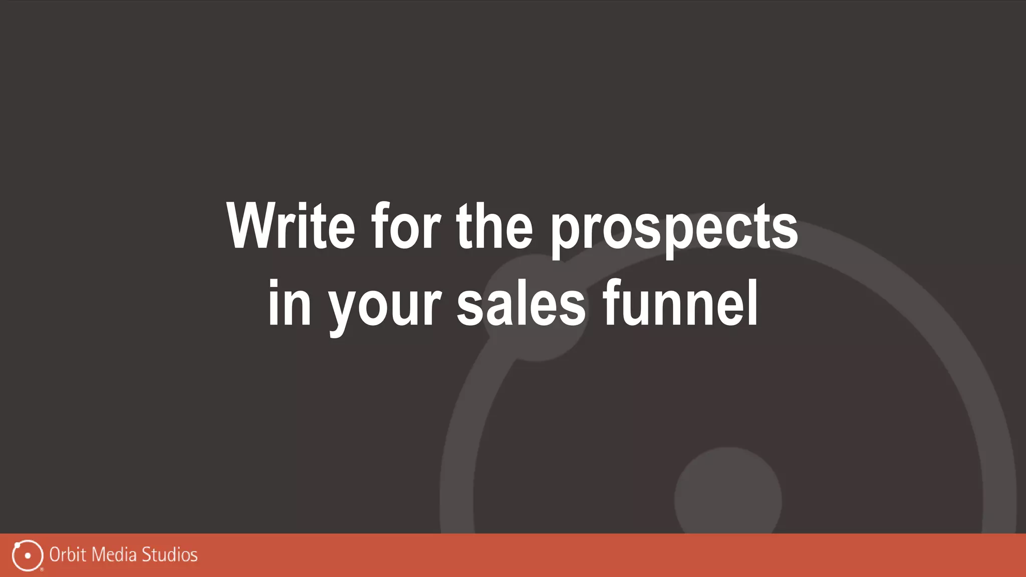 Write for the prospects
in your sales funnel
 