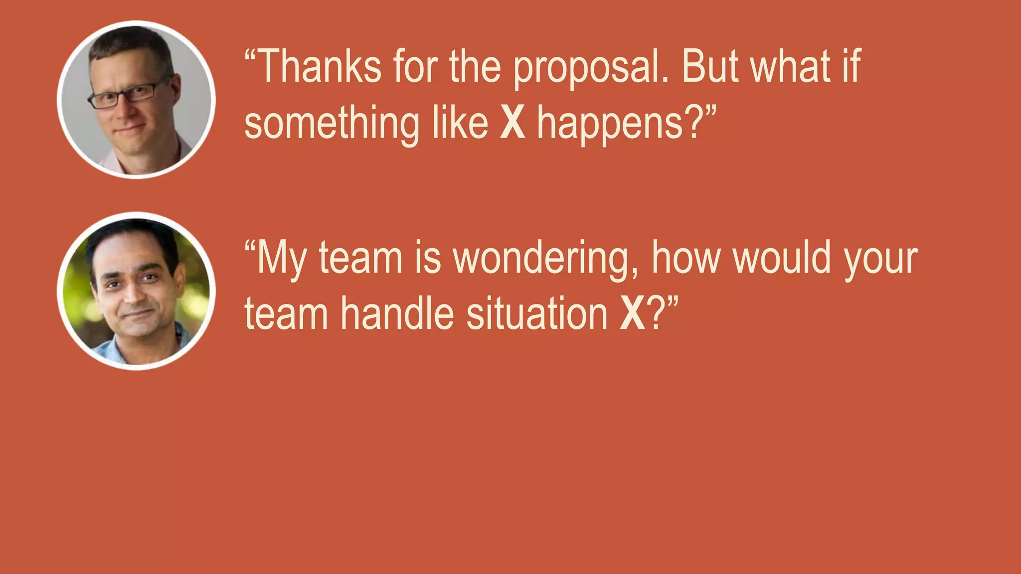 “Thanks for the proposal. But what if
something like X happens?”
“My team is wondering, how would your
team handle situation X?”
 