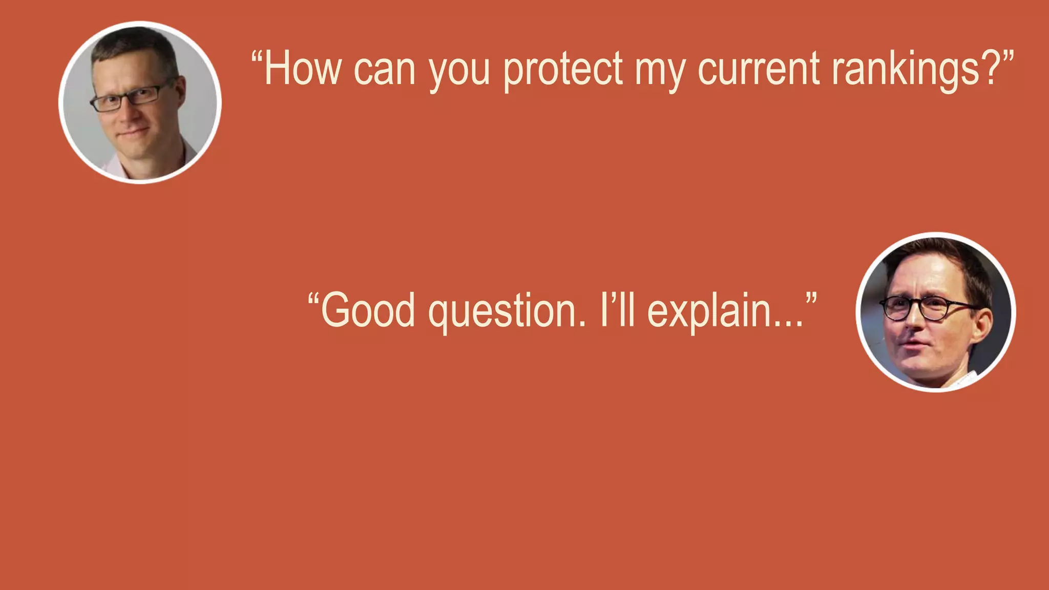 “How can you protect my current rankings?”
“Good question. I’ll explain...”
 