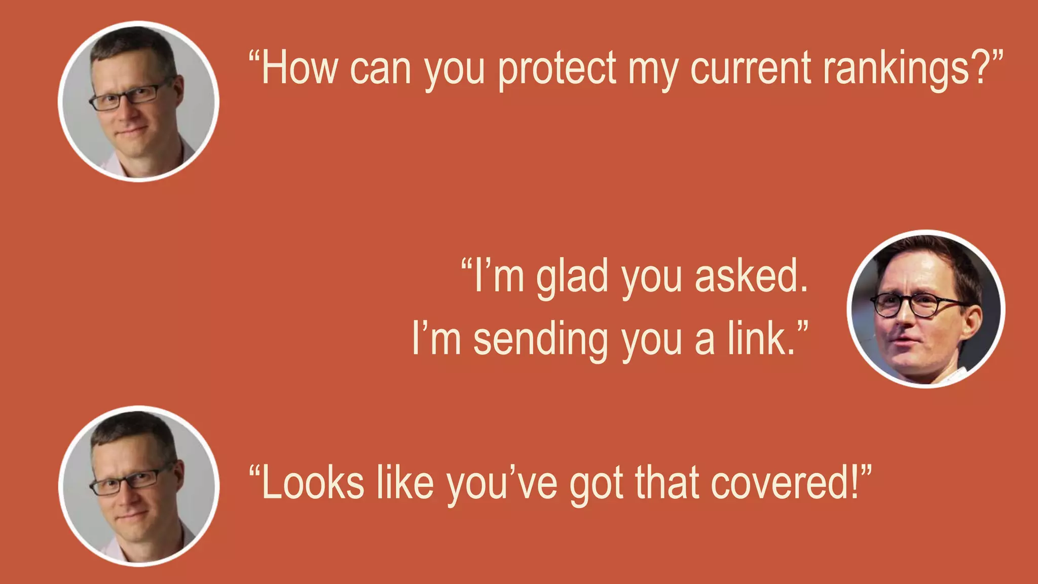 “How can you protect my current rankings?”
“I’m glad you asked.
I’m sending you a link.”
“Looks like you’ve got that covered!”
 