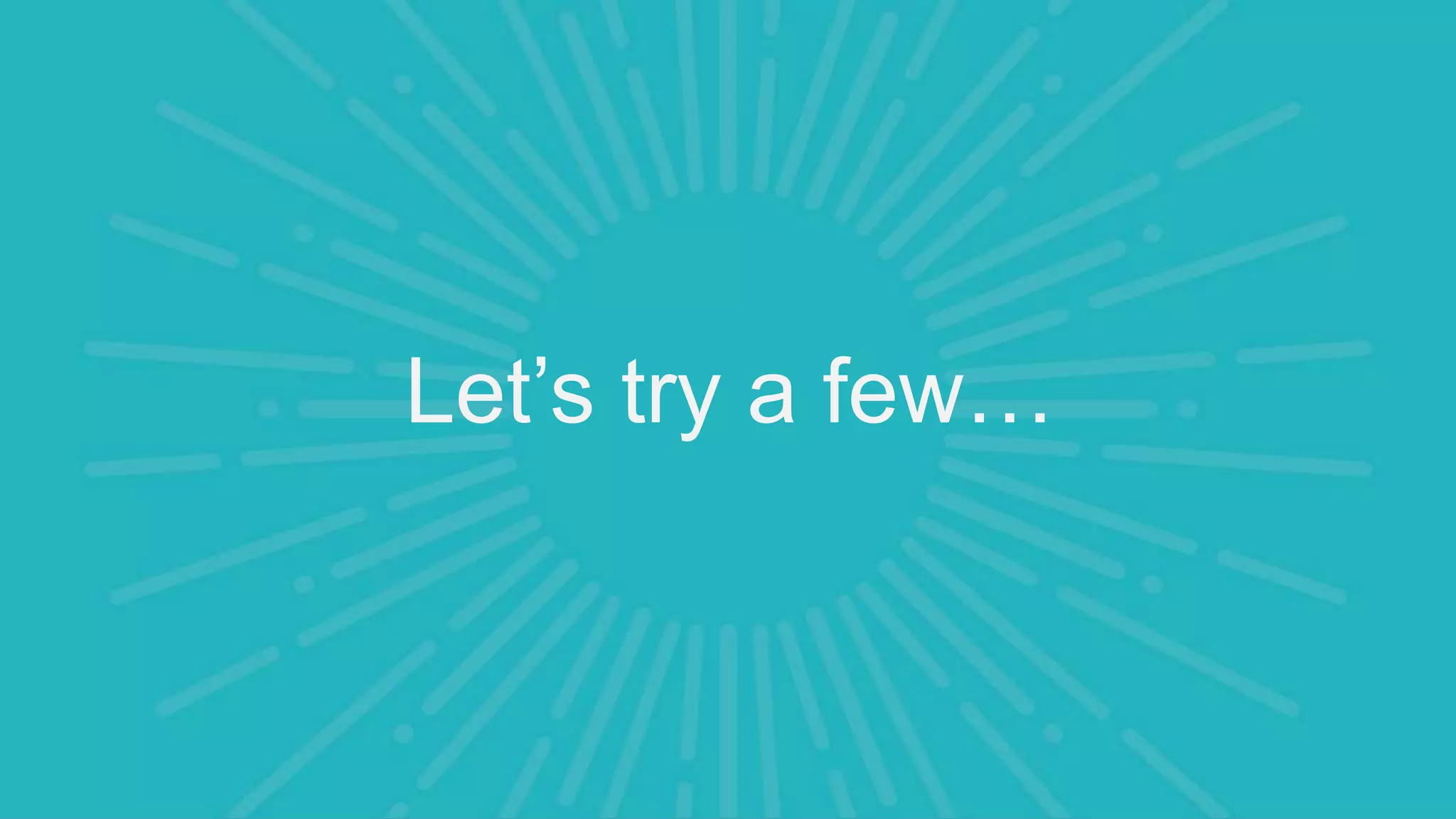 Let’s try a few…
 