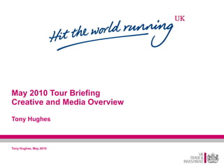 May 2010 Tour Briefing Creative and Media Overview Tony Hughes Tony Hughes, May 2010 